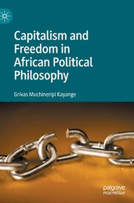 Capitalism and Freedom in African Political Philosophy by Grivas Muchineripi Kayange