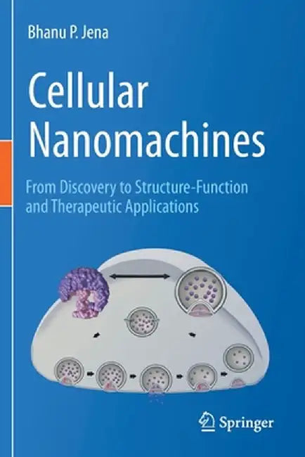 Cellular Nanomachines: From Discovery to Structure-Function and Therapeutic Applications by Bhanu P. Jena