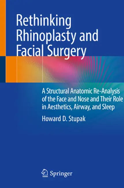 Rethinking Rhinoplasty and Facial Surgery: A Structural Anatomic Re-Analysis of the Face and Nose and Their Role in Aesthetics, Airway, and Sleep by Howard D. Stupak