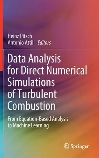 Data Analysis for Direct Numerical Simulations of Turbulent Combustion: From Equation-Based Analysis to Machine Learning by Heinz Pitsch
