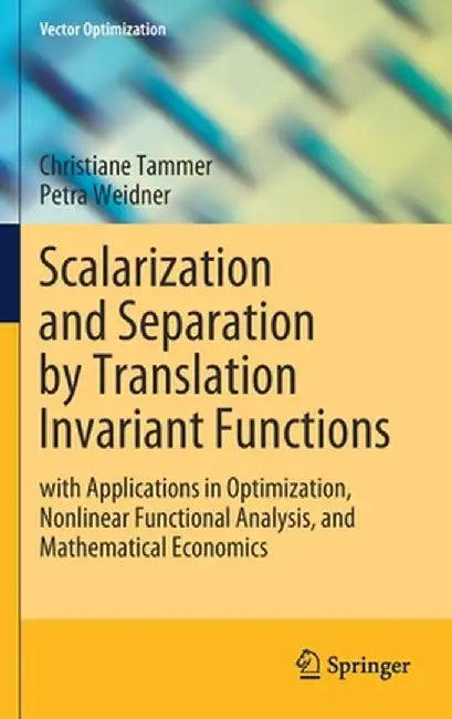 Scalarization and Separation by Translation Invariant Functions: With Applications in Optimization, Nonlinear Functional Analysis, and Mathematical Ec by Christiane Tammer