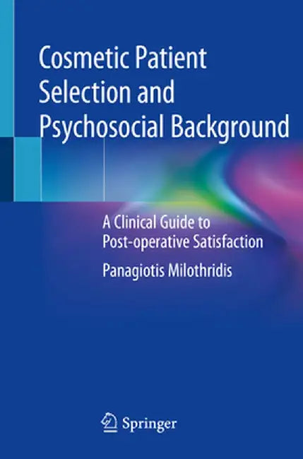 Cosmetic Patient Selection and Psychosocial Background: A Clinical Guide to Post-Operative Satisfaction by Panagiotis Milothridis