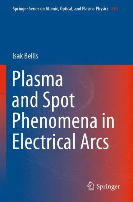 Plasma and Spot Phenomena in Electrical Arcs by Isak Beilis
