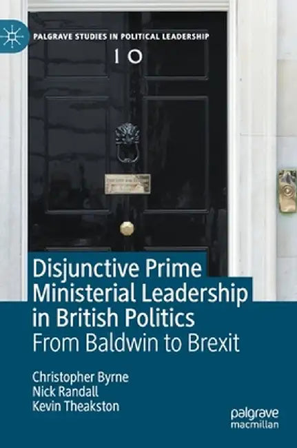 Disjunctive Prime Ministerial Leadership in British Politics: From Baldwin to Brexit by Christopher Byrne