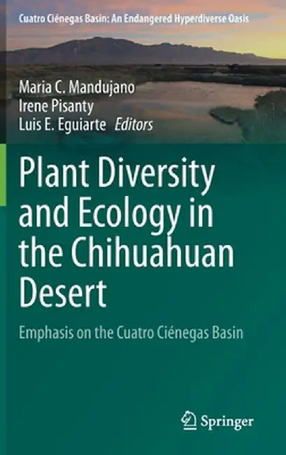 Plant Diversity and Ecology in the Chihuahuan Desert: Emphasis on the Cuatro Ciénegas Basin by Maria C. Mandujano