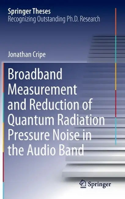 Broadband Measurement and Reduction of Quantum Radiation Pressure Noise in the Audio Band by Jonathan Cripe