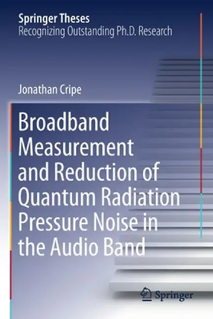 Broadband Measurement and Reduction of Quantum Radiation Pressure Noise in the Audio Band by Jonathan Cripe