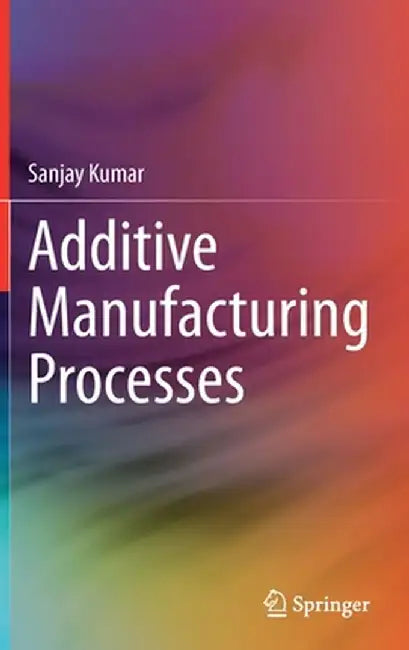 Additive Manufacturing Processes by Sanjay Kumar
