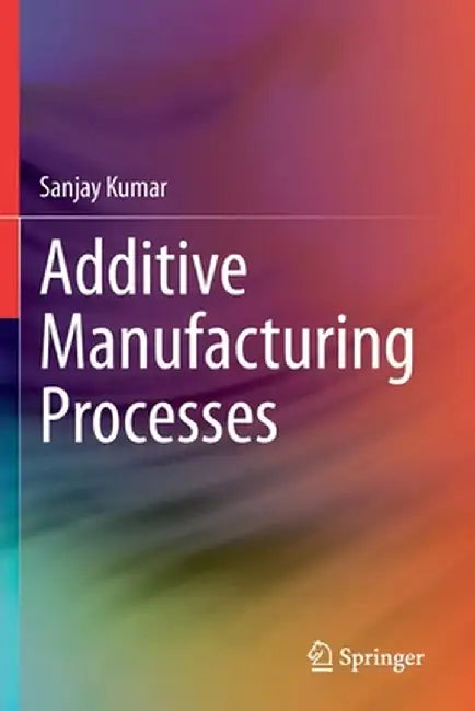 Additive Manufacturing Processes by Sanjay Kumar