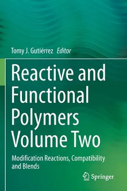 Reactive and Functional Polymers Volume Two: Modification Reactions, Compatibility and Blends by Tomy J. Gutiérrez