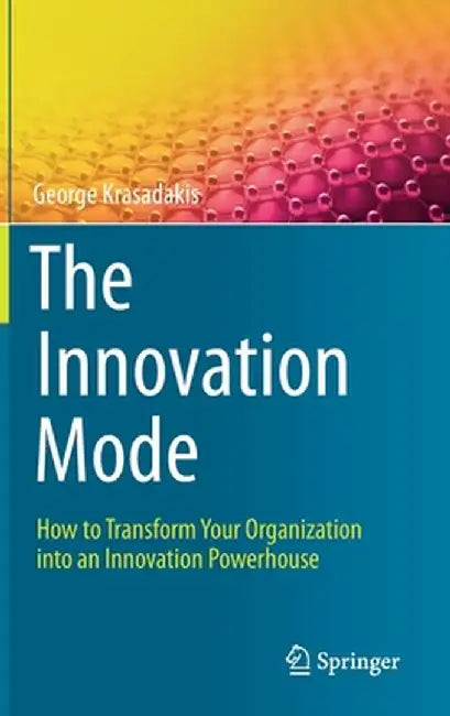 The Innovation Mode: How to Transform Your Organization Into an Innovation Powerhouse by George Krasadakis