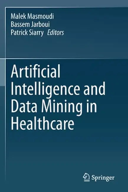 Artificial Intelligence and Data Mining in Healthcare by Malek Masmoudi