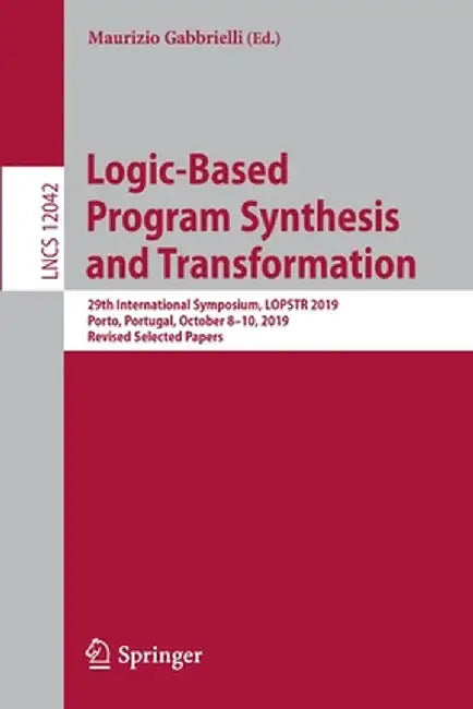 Logic-Based Program Synthesis and Transformation: 29th International Symposium, Lopstr 2019, Porto, Portugal, October 8-10, 2019, Revised Selected Pap by Maurizio Gabbrielli