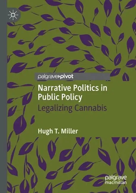 Narrative Politics in Public Policy: Legalizing Cannabis by Hugh T. Miller
