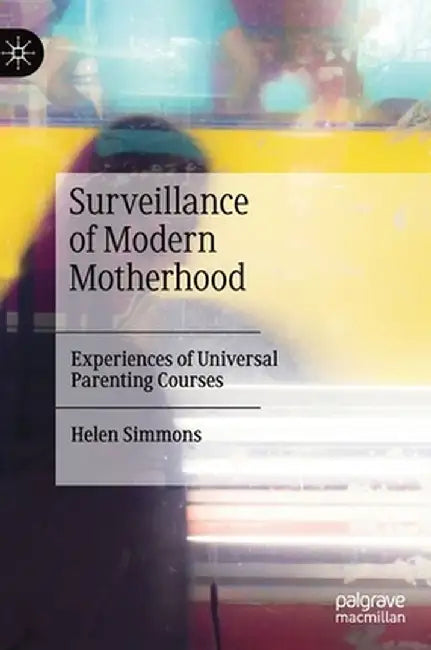 Surveillance of Modern Motherhood: Experiences of Universal Parenting Courses by Helen Simmons