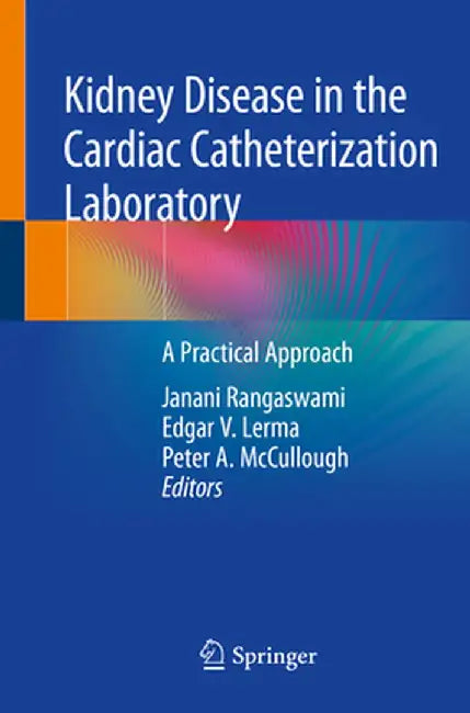 Kidney Disease in the Cardiac Catheterization Laboratory: A Practical Approach by Janani Rangaswami
