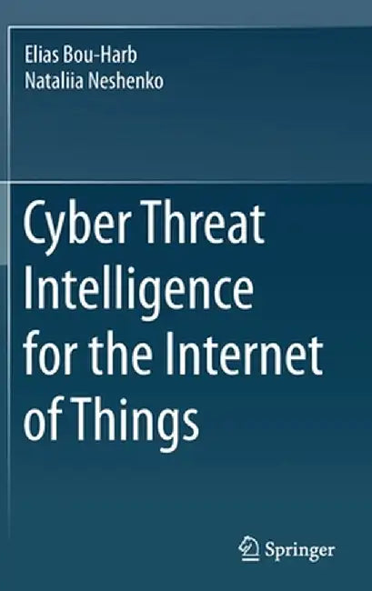 Cyber Threat Intelligence for the Internet of Things by Elias Bou-Harb