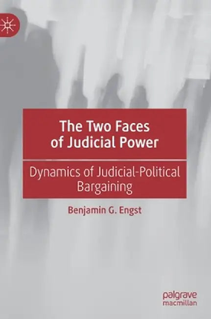 The Two Faces of Judicial Power: Dynamics of Judicial-Political Bargaining by Benjamin G. Engst