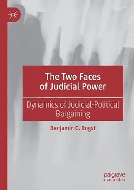 The Two Faces of Judicial Power: Dynamics of Judicial-Political Bargaining by Benjamin G. Engst