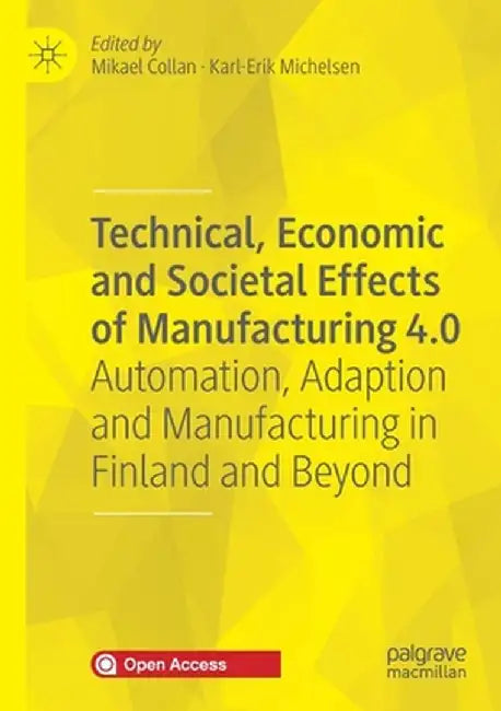 Technical, Economic and Societal Effects of Manufacturing 4.0: Automation, Adaption and Manufacturing in Finland and Beyond by Mikael Collan