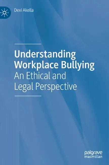 Understanding Workplace Bullying: An Ethical and Legal Perspective by Devi Akella