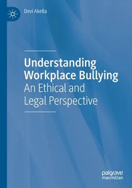 Understanding Workplace Bullying: An Ethical and Legal Perspective by Devi Akella