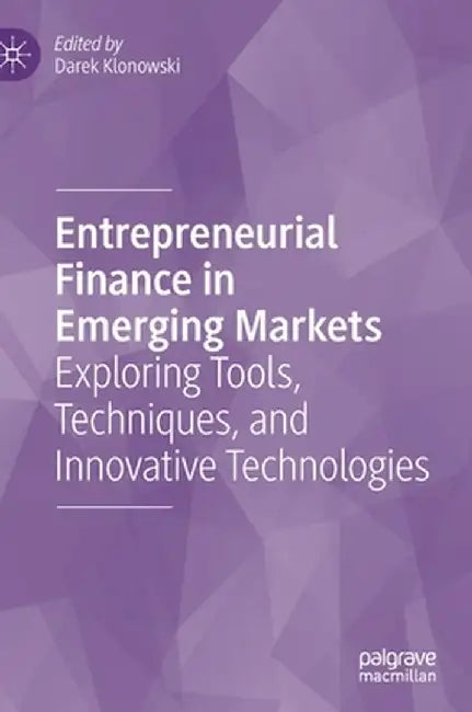 Entrepreneurial Finance in Emerging Markets: Exploring Tools, Techniques, and Innovative Technologies by Darek Klonowski