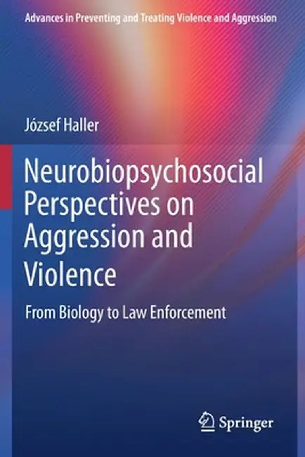 Neurobiopsychosocial Perspectives on Aggression and Violence: From Biology to Law Enforcement by József Haller