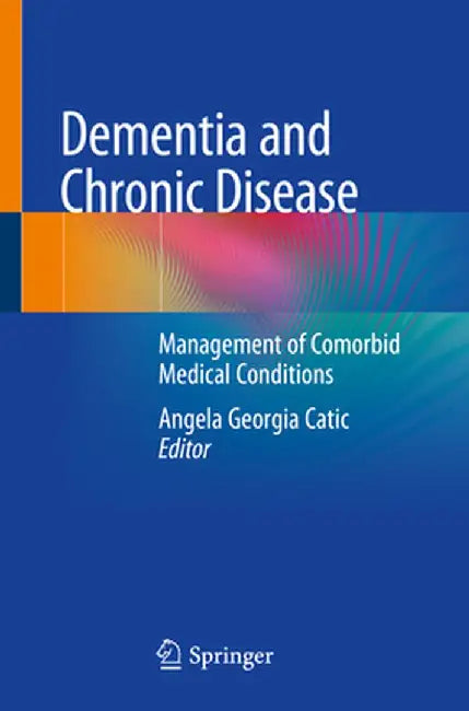 Dementia and Chronic Disease: Management of Comorbid Medical Conditions by Angela Georgia Catic