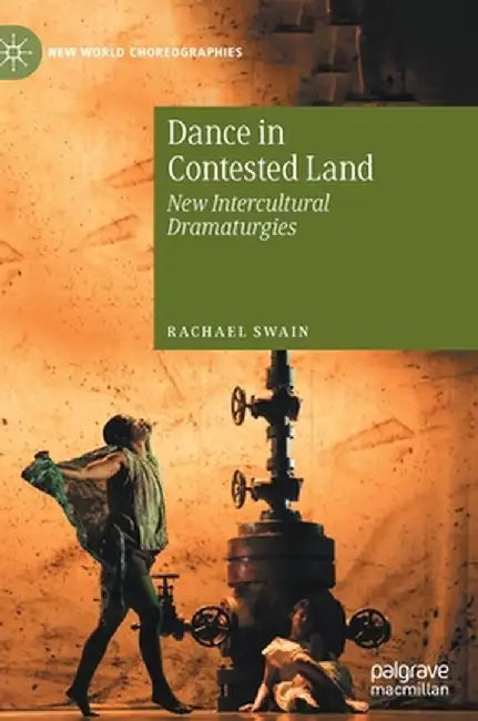 Dance in Contested Land: New Intercultural Dramaturgies by Rachael Swain