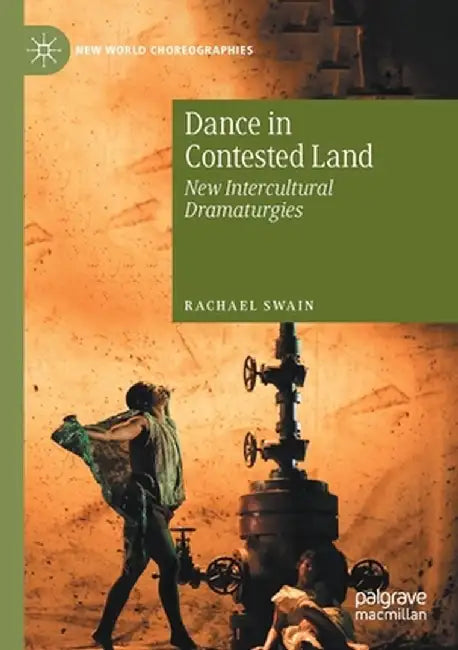 Dance in Contested Land: New Intercultural Dramaturgies by Rachael Swain