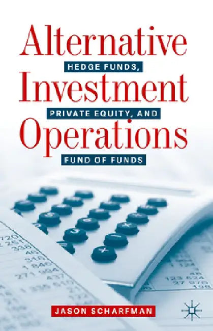 Alternative Investment Operations: Hedge Funds, Private Equity, and Fund of Funds by Jason Scharfman