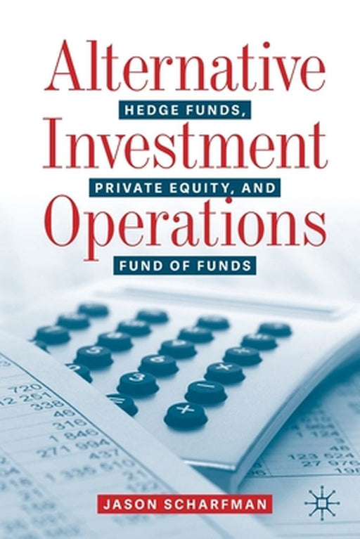 Alternative Investment Operations : Hedge Funds Private Equity and Fund of Funds by Jason Scharfman