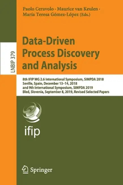 Data-Driven Process Discovery and Analysis: 8th Ifip Wg 2.6 International Symposium, Simpda 2018, Seville, Spain, December 13-14, 2018, and 9th Intern by Paolo Ceravolo