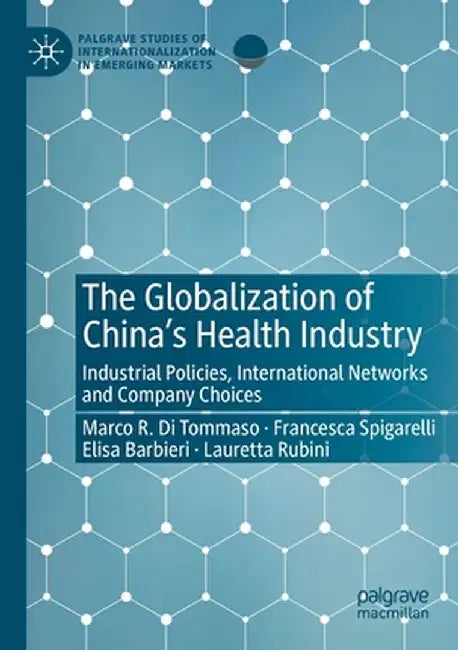 The Globalization of China's Health Industry: Industrial Policies, International Networks and Company Choices by Marco R. Di Tommaso