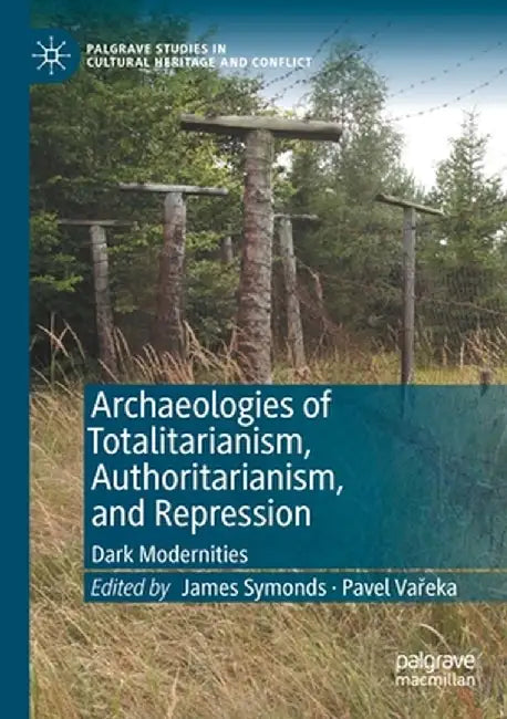 Archaeologies of Totalitarianism, Authoritarianism, and Repression: Dark Modernities by James Symonds