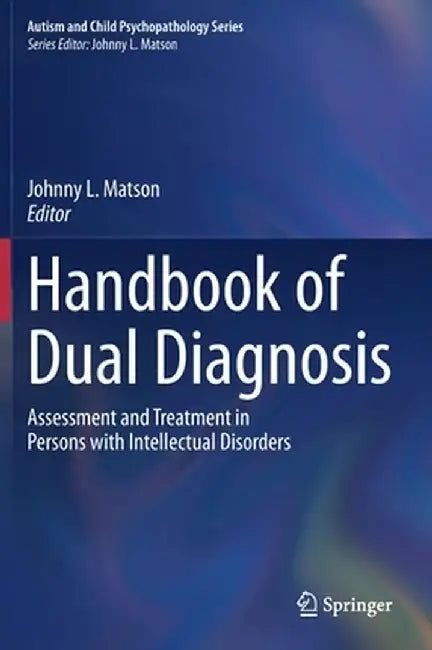 Handbook of Dual Diagnosis: Assessment and Treatment in Persons with Intellectual Disorders by Johnny L. Matson