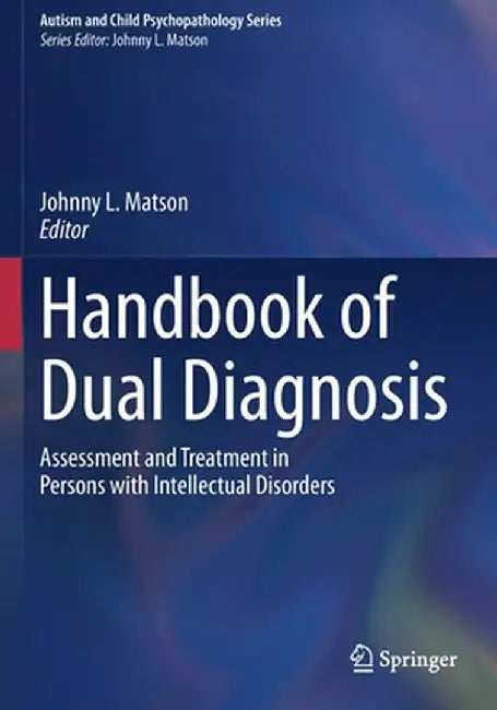 Handbook of Dual Diagnosis: Assessment and Treatment in Persons with Intellectual Disorders by Johnny L. Matson