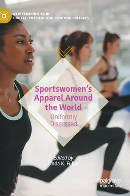 Sportswomen's Apparel Around the World: Uniformly Discussed by Linda K. Fuller