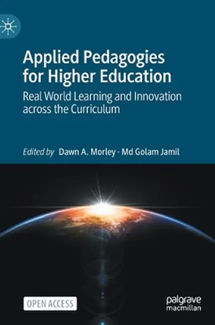 Applied Pedagogies for Higher Education: Real World Learning and Innovation Across the Curriculum by Dawn A. Morley