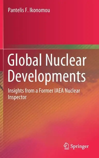 Global Nuclear Developments: Insights from a Former IAEA Nuclear Inspector by Pantelis F. Ikonomou