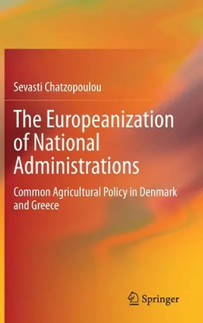 The Europeanization of National Administrations: Common Agricultural Policy in Denmark and Greece by Sevasti Chatzopoulou