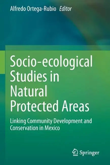 Socio-Ecological Studies in Natural Protected Areas: Linking Community Development and Conservation in Mexico by Alfredo Ortega-Rubio