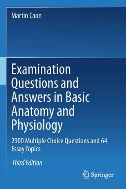 Examination Questions and Answers in Basic Anatomy and Physiology: 2900 Multiple Choice Questions and 64 Essay Topics by Martin Caon