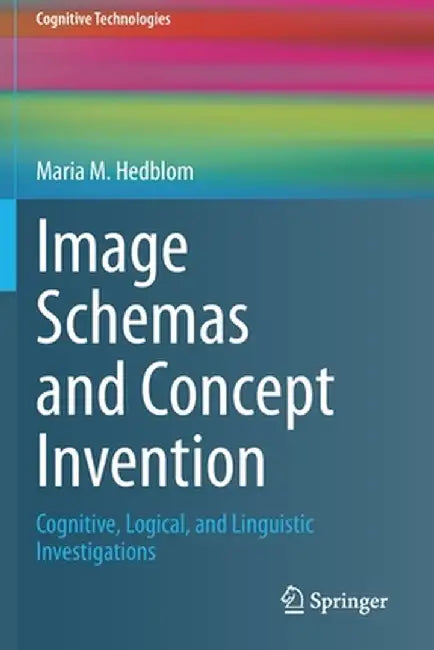 Image Schemas and Concept Invention: Cognitive, Logical, and Linguistic Investigations by Maria M. Hedblom