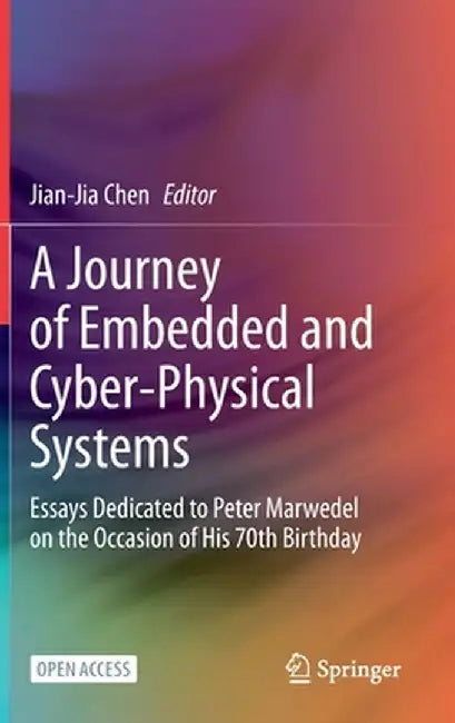 A Journey of Embedded and Cyber-Physical Systems: Essays Dedicated to Peter Marwedel on the Occasion of His 70th Birthday by Jian-Jia Chen