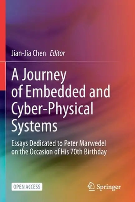 A Journey of Embedded and Cyber-Physical Systems: Essays Dedicated to Peter Marwedel on the Occasion of His 70th Birthday by Jian-Jia Chen