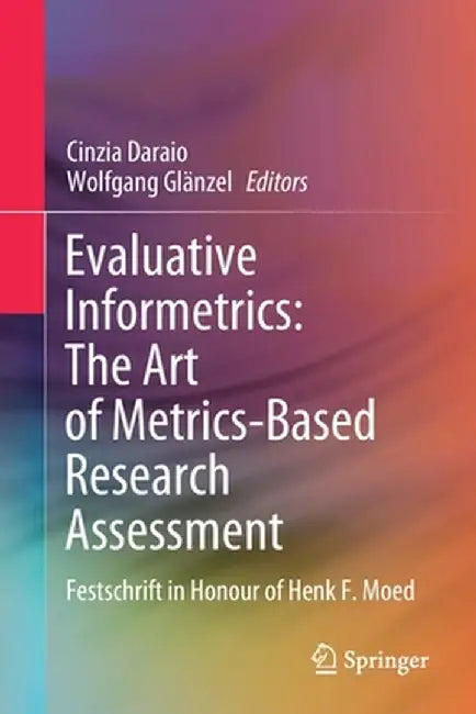 Evaluative Informetrics: The Art of Metrics-Based Research Assessment: Festschrift in Honour of Henk F. Moed by Cinzia Daraio