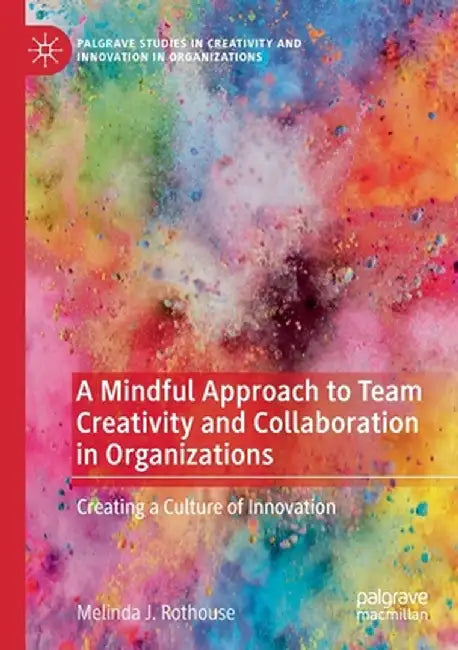 A Mindful Approach to Team Creativity and Collaboration in Organizations: Creating a Culture of Innovation by Melinda J. Rothouse