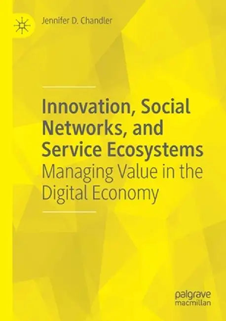 Innovation, Social Networks, and Service Ecosystems: Managing Value in the Digital Economy by Jennifer D. Chandler